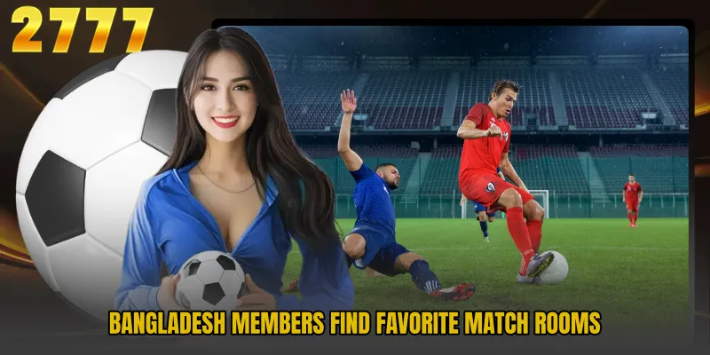 Bangladesh members find favorite match rooms